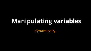 Manipulating variables
dynamically
 