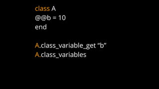 class A
@@b = 10
end
A.class_variable_get “b”
A.class_variables
 