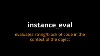 instance_eval
evaluates string/block of code in the
context of the object
 