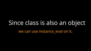 Since class is also an object
we can use instance_eval on it.
 