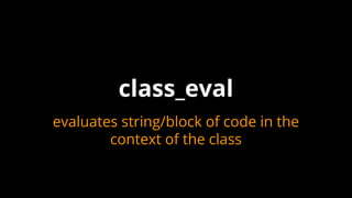 class_eval
evaluates string/block of code in the
context of the class
 