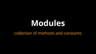 Modules
collection of methods and constants
 