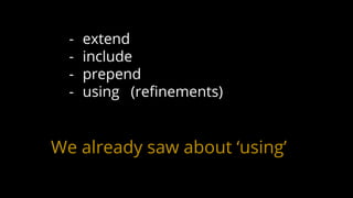 - extend
- include
- prepend
- using (refinements)
We already saw about ‘using’
 