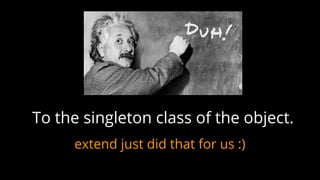 extend just did that for us :)
To the singleton class of the object.
 