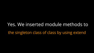 Yes. We inserted module methods to
the singleton class of class by using extend
 
