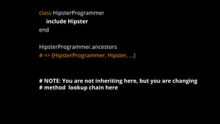 class HipsterProgrammer
include Hipster
end
HipsterProgrammer.ancestors
# => [HipsterProgrammer, Hipster, …]
# NOTE: You are not inheriting here, but you are changing
# method lookup chain here
 