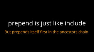 prepend is just like include
But prepends itself first in the ancestors chain
 
