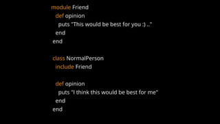 module Friend
def opinion
puts "This would be best for you :) .."
end
end
class NormalPerson
include Friend
def opinion
puts "I think this would be best for me"
end
end
 