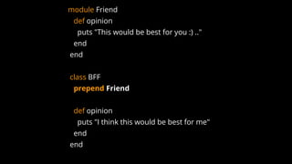 module Friend
def opinion
puts "This would be best for you :) .."
end
end
class BFF
prepend Friend
def opinion
puts "I think this would be best for me"
end
end
 