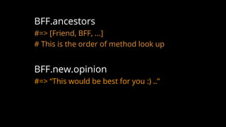 BFF.ancestors
#=> [Friend, BFF, ...]
# This is the order of method look up
BFF.new.opinion
#=> “This would be best for you :) ..”
 