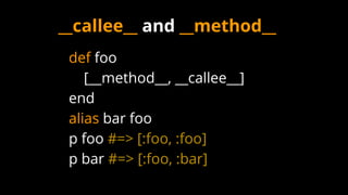 def foo
[__method__, __callee__]
end
alias bar foo
p foo #=> [:foo, :foo]
p bar #=> [:foo, :bar]
__callee__ and __method__
 