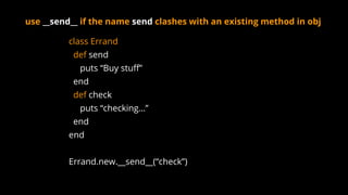class Errand
def send
puts “Buy stuff”
end
def check
puts “checking…”
end
end
Errand.new.__send__(“check”)
use __send__ if the name send clashes with an existing method in obj
 