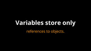 Variables store only
references to objects.
 