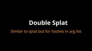 Double Splat
Similar to splat but for hashes in arg list
 