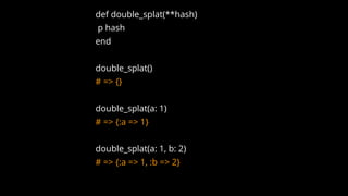 def double_splat(**hash)
p hash
end
double_splat()
# => {}
double_splat(a: 1)
# => {:a => 1}
double_splat(a: 1, b: 2)
# => {:a => 1, :b => 2}
 