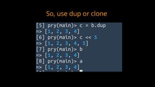 So, use dup or clone
 