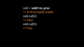 odd = :odd?.to_proc
=> #<Proc:0xb8c1c6d8>
odd.call(2)
=> false
odd.call(3)
=> true
 