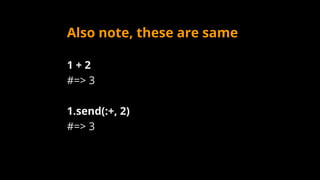 Also note, these are same
1 + 2
#=> 3
1.send(:+, 2)
#=> 3
 