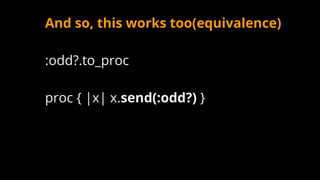 And so, this works too(equivalence)
:odd?.to_proc
proc { |x| x.send(:odd?) }
 