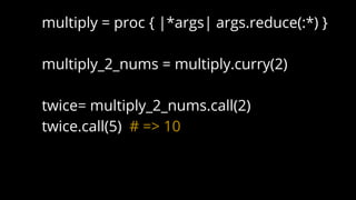 multiply = proc { |*args| args.reduce(:*) }
multiply_2_nums = multiply.curry(2)
twice= multiply_2_nums.call(2)
twice.call(5) # => 10
 