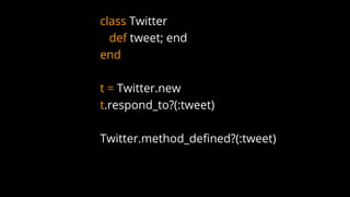 class Twitter
def tweet; end
end
t = Twitter.new
t.respond_to?(:tweet)
Twitter.method_defined?(:tweet)
 