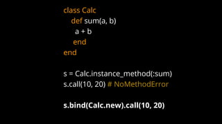 class Calc
def sum(a, b)
a + b
end
end
s = Calc.instance_method(:sum)
s.call(10, 20) # NoMethodError
s.bind(Calc.new).call(10, 20)
 