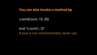 You can also invoke a method by
s.send(:sum, 10, 20)
eval “s.sum(1, 2)”
# eval is not recommended, never use
 