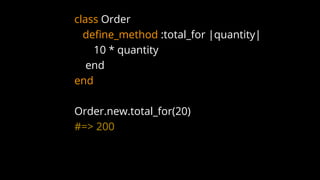 class Order
define_method :total_for |quantity|
10 * quantity
end
end
Order.new.total_for(20)
#=> 200
 