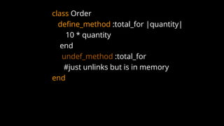 class Order
define_method :total_for |quantity|
10 * quantity
end
undef_method :total_for
#just unlinks but is in memory
end
 
