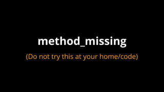 method_missing
(Do not try this at your home/code)
 