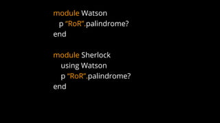 module Watson
p “RoR”.palindrome?
end
module Sherlock
using Watson
p “RoR”.palindrome?
end
 