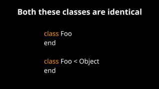 class Foo
end
class Foo < Object
end
Both these classes are identical
 