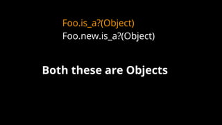 Foo.is_a?(Object)
Foo.new.is_a?(Object)
Both these are Objects
 