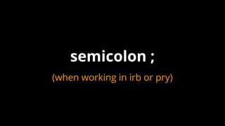 (when working in irb or pry)
semicolon ;
 