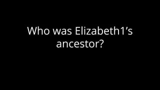 Who was Elizabeth1’s
ancestor?
 
