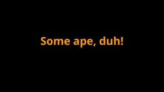 Some ape, duh!
 