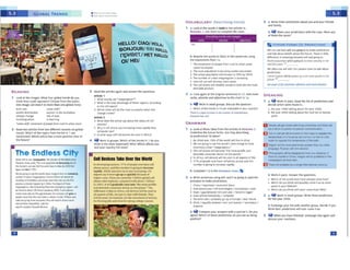 m
b work in p~irs, Answer 1h~ question,,
Which of 1"4! prtd ctk>n, hive 1lrtady com, ln.tt/
• Which dO you lhlnk will pon1t,ty come uut ,i 50IM
point In y~,r llfttimtt
• Whl<h ooyou 1hlnk will M'trcome 11ue? wt'ly7
2 a ~ work in smlll groups.. wntt thrtt prt"Chctlons
fo1 theyt,u 2050.
b exchange your hst with another group. C>tc.ldt if )'OU
think th.el, predictions will eve, come trut.
3 -, Vhen you have tinishtd, exchange lists again and
discuss your 1eactioos.
DP1•:11fawl',11,IVtH<.•JwiT h-.llvhl1 d1Nul'8'U IKr11nl
tv , 1111,n lo I 1..t,t:,r,'" l i , "h' cc,r,ntlll• , '11;)1
E HotOf ec,lj ul1 w I I.~h.irrW71 trgn1 U'OI Ir,,; IYil,.J..lle'hi
k,1t~¥IUN IJII luJUIN • W flUW t1,1r11 !.'' hul UJ cull
wllkw 10 rogulatt th9 W!'nf)(l'l1ure ol lht Nth
EJ E"'gl&h wll bemore ex~wt~ apo,,.entha"I 8l1'w ot..""«"
larqnge Flll"t!ii.'l'l.,.,1 rank eecond
E Phntogr:i,nh<i'Miitie t~mfn'd lrr.m<1n1· eis~;)"IOP.II
ther't" fl a l)ar:le InCtina In-ages wP bE' ~1blllJ'led n ~
M,,....po~~ an hour :ll!'f'.
l;J Tu(lf'( wil p-OO.'!hly ~ a ':"r1()h'l lnlM¥lhC'.W~I owr r,r,,
SPEAKING
1 a (if work in pairs, Read the list of predictions ind
dt<l<le which wert made in,_
ii lhf' yp;u 1q00 t:ilklna ,1i!)c)11I thf' yPJr J()l)O,
b the year 2000 talklnR atiout the ~xt ten totwentY
yt.:us
fUTURt FORMS (2): PREDICTIONS
Wt Con use b<>th wif1 o1)d 90ing to to m.lk~ P,tdl(bOl'IS
i.nd talk about behcls about the future There is ittle
ditfer,nc, in meaning between w,11 and ¢ng to.
Vlorfd popuiouon wl.11/fs golflf to lncr,ow srtcd,ly i., rhr
f'lt'KI{tW'Yfttr~ 111
We often use wl1I with the p,1ssivc voice totalk •bout
prc<llttlons
t thmk tngllsh wlffbf spcktn by o lot mort l)tOOlt In Utt
Jutuff vi
:itt pof>e 11/Of9mmma1 rrfmncc and mOfl' pra<tJet
-
3 a Wrlu1 lh1te p1tdiction, about you and your friends
and family.
b ~ Sha.,e your predictions with the class. Were any
of lhNn 1hE> "ame?
2 a Writt 5N'ltneH uina 'MJI, WOl'l't or QOlng ro (and thP
Pf'OfflPl.l) to make Pftdkt•ons.
l Ch na/ IIT'll)CM'llnt I tCOroOmlcforc.t
) IOot ~you/ Ml 1K'V'OIOP, / f''f'l')'WhN, I OOl'I
I hOpfI pp bHWHr1 OCh awpoo, I D«Ol"l-t b1Q,t,1'
4 '°°",11,no,U~/C~tf'r
s tht Mth r,te I p,-OGibl)' RO up 1n cuiope I nN' tutwe
6 lhi,.t / toQMlltybttwttn """n1nd "''omen/ 'A•orki,tac,I
--
b .... Compiir, yow answers w,lh a partnff's. Do you
q.rtt? Yn'lkh ot thesep<tdictionsdo you stt as bting
positi¥t?
b ~· 1-2 in11'1f' G1tAMlolAa PAN FL
GRAMMAR
• LOokll tttSc i<k'ti from the 1.Jtklies In R!!AOING 2.
UndtfMnt the future 1CMn,s.. A1e they dnc.ribln1
I) orcdoctlon•I b) l)l&n•I
1 8Y lOSOO'lt'I 70"ot the' 'A'Of1d""'11 Uvc: Ii Cltlt1
2 We.re aoincto lff U'IC work1'3, ulln iraac:lo 101111
e,ormous urt,.,,, "mcgMcgiom.M
3 The: cd ~ -.·ii brt.~ "I.he iro~t p1ohlit a"ld
des.ira.bk consuncr device on the plarci.."
, anAtria, eel deviceswill be used in all aspects of ife.
s s'"' of peopte ro,, have ceHphone access and ci.is
number isgoirg to hcrease ra.pidty.
b Rewritt tht words in itollain the sentenc.H usin&
tN txcw-tsStOl'ls fr0ff'l l1..
t Thf ~ d p,,opi,, t,,omri,r1l 10 u<han ,1rf,,
(QIIM(I#~··~
1 TM rura1 J>OPl..,._!OfI'S ~•nt VNIU'f 11r1d J.11V,l!n
3 The u,N 1 ~lion w II >11t1Nbt lo 70" by 20~0.
• The nurnb(ir" ot uitMi, ~IMt'i ons 1, f'Kftlllll'l9
s trtt~,~ M ••• ~100 n'IOlc:>kiwtr.
6 The (di phOtt WII II.tad ly trons:Jor,;i r!wff n10 lhe MOSt
~<lbw p,odurt.
2 .t Look .gain a.t the origina.l sentences in 1b. Add mo,c
verbs. adwfbsand adjectiYestothe chan in 1 a.
b '.JWort in smal groups. Discuss thequestion.
• wtlich of the uendsin lb are noticeable ifl youscoontry?
n.i • ii a ,.....o "'11'.rMW u, th.- nUMbft d, tmN1pM.,1M
!""')Cnt nczsant!'
a
.t took._, ee WOrd!I in bold in the ar'lide!I in
tttAoo,G 2. U~ them to complete thecharL
·i·IMiijM1h1r
VOCABULARY: Describing trends
lndc:,·c:loping natior.s, S79t. ol people now ~cdl
pnoneaccess.illld trus numbtr,, 1ou'tglO l11t,e.liot'
n1pidly wnne lnU!rnt't use ts I.ho incrusing. UM
1t'11u1t:s u.)' ll v.on'1 so upwqukklybt-..1UM"uf
h1,l'lerCO'i:1<1. Thiettarecurrenll) bl hon~l«ll
phone Uhr1p1""1.<i.1.omp,a~•11h .abou~ I btllklft
In 200l. 11 ~Ill 1r.kiu.1Hy tlrn Into 'CM '*"'Pu1b1k
,i"WIdc:111rabltcon,uTnefdrvkt on tht pbl'l(1'" lf'IC'
dlf'ft1f'nN"1<1tl'>,1tinAfnc.1,cf'lldr rM•dlbfouwd In
allHl)fctlofhft.notJu.,c rocl'l.llt with fnC'nck TbC'r
~•Ubtut<"ll (uf<".lfflPTt(Oftbtl'nc1'C'mtl'Mofmoatt
for fl nJ, ng jobs •r.d ewn for tilbng coUt~ coutwS.
Urbal drift is"°"''m$'IOUld)lt. • fie :liieclo, ol l.Wt:Jbi'ol.Am:I
t tioll,6:a S'Otes so:it, ·the n.,olpof)I.I01on h decreotlnQ ll$f ,.1
li'l8!llOll"l8tll,ILlllcwt" ~I IN WYl:l l;111s1ncilies.&r 2050 ll'OJ
fiilUICWll rise ti 7~ •
v...o,epig 10 M 'Wlt"'°'d's clliesm,,gelo brr 01 incf'tOl,ng
l'U'l'lb&rd Ul'!Xln "r!ltQOAig.(11'11.• ~ Ol ll'tff'l•11$1f6fd' f'Ct
iU'l:lledl el tlor'lfll11ono OC10HmorelhOn ontCOJ~IIVlh•
l)IO'.ltlt , o~ hc.lwe'lo;i 11'1 Ol,.a r1-..,l~·U IJ ho•
~..-1111Hlll'9¥qStwu:~d..:..,1t~II
blh0tl'IIIOCIOOll 120'1'11k,n ~tb'12030 ~'«IIC:1.• o,,...
CfedltmD!t jobs, btJI t'lfJ oop 001.cen ,1en onll proi ¥.ill 9io. cs
~ m;,,,eflcfn flt IU'31 orvo,n seorthol ~ 'W how rtlN
ct!i0$o,o g:ii'IQ IQbO,~~;11. tfVwr•H noooICb'IO•fl'crNio
ll'dJ:itthe!it niqJGIIIIM. • 1:11:I lhe
"P)lt t COOU'l'IOIEct»IOONo,e110
The Endless City
3 Read the arbdes a.gain and answtr the ~aons.
Artkle 1
Wh.at e,c.i.::Uy.Vte "mq.aregions""~
What is theonly advant.a:c of ttese rq;o.'lS..acmrdi..,c
to the UN report?
Wh ch cities wiNbe rbemost succnst-.,1w'Wfl thJS
CN.,..comes'
Artkte l
" what does ee an,cle say about ee 11:.1tus ot an
PilontS?
s Why 1, ctll l)tlont 1.w l~ttll!"f mort rll)idty than
CCf"ll)llltr ust'
6 In wn.arways w,11 ctfl P"c)l'ltl MMd in Afnc..al
4 'it Work in aroups. Whichof t~ trends in t do )'OU
th nk tS the most importlnt7 Why7 WhKh ifff'CUyou
and yourcountty tht mostl
READING
1 Lookat the Images. What four gklbal ttends do you
lhink lhey ,ould 1tl)lt"Stnt? cncese Irom lt~ topics.
One image can match to more than one global trend.
b1(tl'I rate u•ban dnu'
"'~4...fthdil,lfibulioo women iu the wo1kpl,.Le
cl mate change rise of Asia
multihncuall~m m leamlng
•urbandtljl moi,wnentof pt'Op/tJr1n11u1ul tou1b,m Utftl>
2 Reid two artlde:s from two different sources on a obal
IJtnd~.Whkh of lht loplu from tht lh,t lri 1 II.ft
mcnttoncd? Which article l'lu a more posltlvci view of
the futu,e?
HELLO/ ClAO/ H<:l.f.J
BONJOUR/~~/~~
np~se,.,HEl ~~lU)1
0/ HE/
•""'u t•utv•11 ""
•r~ ... inr
 