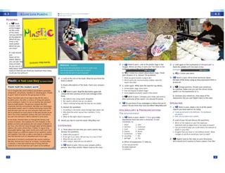 a
b Look at your list and discuss thequt'SltOnS.
• Whichol ,~ Ob1KtS01'1you, I SIcould you
iUblUlUtt with ,nobjta ttl4t is l'IOt ffi»t olPQSlJC}
Can yov think of WIY1 you t<Nld rt'Clutt lhe .wnourt of
plastic1n your li"e-t
• lmagire that you have to live w thout p.ast c. Wh.al
changesor sac,ifi(es "''OU d you h.iYt- to m.il:!1
2 ~ R.cpon back to th• cl.us on your discuss.ion
Who would find h euiest to ~w a p&ulJC frN httl
SPEAKING
1 a (.f wo,lt In 1»1lrs. Mat~, l•nof al tht ptasuc
objN"1Syou haw u1eod ~ far 1od.ay
A I wot, UP 11.'tdwm« :och,Oo.:/ltw, nwI illWIII
wa) p.•o.st,cr
Yt<lh, o.,dl"I)'a,'armdock 1s obsoL
b Compare your s~ntenciH How ~ of the
"xpresslons did you user RetX>Jt NCk to the d.l.ss.
. i:.-,,._
2 a Look again at the exp,essJons•n VOCMULMY1-l.
Ma.1kthe ly11<1.ble wilh lhl' mo11n stre».
[OS$1i f,JJ!$
b 4ll)ullsltn and clltck
3 ~ work In p,,lrs. write 1hrtt stt1ttnc:ts .,~
thetopic of the tcssonusm1~ rrt:ll'ff ~ from ll
as you Giii,
4 a 'it Change partne,s. Oi<U.te yow sentences
to.., PMtner. Maltt surt you uw the corrttt strf'Ss
i,.,uern on the txprHs,ons 11'11.l.
b Which ol expressions 1·7 rtftt 10
.l) the nJtu•~J wO'"kJ1
b) waste di$pcmS1
<.) indusllt>
a rhink about the la,t time you u5of'd• ~ic ~
Answer the questions.
Where cid you get itr
If V()U&0111 Jt ii 'ilO,f. d cl you t.ly 11 OIWM, cl frtt1
• WhH did you U$t It fOfl
• AltPl u~lr& It, ll'h.ll did Y<l'f dO wki'! U1
b ~ workIn pairs. Discuss you,.,.,_.w,th •
partntf. were they simll.1r? Rtp0tt ~ to the dlss.
c conta._ner
d Cump
t fuel~
f llft
, ,...
J trash
4 manne
5 prod,xtion
6 fecytlira
7 garba,.t
LISTENING
VOCABULARY & PRONUNCIATION:
The environment
a fiiiitWork in pairs. .Y..akh l-1 to a-g to mate
expressions from the texu in RIADUriGlb .1nd
LISU:NING lb,
fonir I can,
2 humful b <htrt11(.U
3 a ~ WOfk In p•ll>. lte>d 11odftcripbon ,pn Ol.t
ChOOsetht best summary of U'liemlln tn1iW1f of dlt
book.
1 weneed tos~ us ngplastK ~
2 weneed to retthk how we usepustJC.
3 l"hPrP' nothing wron,••th ttw ~, _., uw p&wk.
b Answtf the qufltloni
Accotdi,a to lht Wl'lttt, wNI d.l,~ 00.S ptag:IC doP
Why r10f" lhP Whff'f '.lY'Wf' h.l·,'f'rNCfwd ,l ~('fft
polrt"r
3 What 00 t~ elgtit obJfflS r~l
4 Wouldyou likt to read ttws bOOk1 wtrdWtr, nou
b Read a description of the: boot.. Ch«k your answers
inla..
2 a Lut.>k :al the bUe of U.. book. wtwt do ,o, lh1t1k U,c
bOC>k. Is a.bout!
2 a ~ WO<k In p;ilrs. loot •I Ill< plost,c Ng5 "' lilt
images. Where are they in t~h onel PUl thtm .n the
O(~ @'. 1 ::tr'itfl('§[' a.rJl'.(jfl
b )JJ<Utbten to• rt"pOrl .tlout pL6lic.~~ Ch«.k
your answers In h. Answer the qucslions.
, Wl'latltCl<WCtt:ffltt'lJtty nctodOl
2 Which p,.1rtic11l,1r~r~ p-otiltm dorl I.ht
report dcscribcl
3 ,. Listen agiin. What~ thtriepone< sq &bcM.lt-
• wltre p1~1t•c.btltS c.,om,efrom'
• how wt ~l~pc,w, of pl.l(lk' b.1rl
• Whil h.lPPft"S 10 plJSCK 'W~t II l"t oceM'?
b 4-f wcwk In p.11lrs. Comp.Me you, noles ~ wt,te a
short summ,1ry of the ftp(N't. u~ uound so WOids..
4 ~ 00)'OU knew of >t"f c•mp;ilgnsto r<du« !ht use of
plia'l.tk? Do you thlt1k they ~-, t'ftc<ll Yihy/Wtty nol?
NOTICE 1-'1..A'l.tlC
'Yr:' ra1 uw tne wordpfaslX to~ IO tr'fttll c..t'I..
Ii,~ d,dyou pey torif) ~'ff"i<'"11 ot""'1"1
(,111 you do Itw, Mn'W' InYo"' i.nc-.'
II
Plastic built the modem world
rryto lmJa•nt thf~ldw tflOII• p.w~,., ... po~tN.
computtrs.<tll pfonof1. fflfatfl or<,_....'--"--1cum (~11<
In P,um? Y('p1) It '#OVICI bt ..._,.l(llel NC: ... t~
Plastic has been pa.rt of our day-l.0-dMy lilf• kif wer a
hundred yea.rs, bot me-r a cem-sy of Mng Ntt~pwtic..
wf''rf' <;1,,nins:to rf'.lfiu- •' noa 0 hf>~t.,.'"" uw fOt;I
futts to M,lk(' l)4lUi( Tht P,-O<f'i.SrttelSf'S N"'fl"fUI
(htmiUl'l Into ttlf' tn,w1roM"ffl(.
~ •nN °"'land~~
with pl.1,II(. w.i'>lf'.•l'l<J It k lo.t,0'11JOYifte m.lll!lfl I fr
And yclc.1<."Yf'.i.t v.c u,cN<.onw~fflOlc ll'ld mo.i:
We've P«>du<:ed jS l'T'lu<h~be ,n the PUleeceeeas we
dtd 1n the enure twentieth cer,ti..-}'. WI?unl we •·Ith 1t,
we can't liw without 1L we·ve reached• UM poirt.
In h"I l>Oolt. Frt1nk'°' t.lll!"S us ttw'Ot.:Jhtht t...-ory .Ind
soence of pl.1t<. Sh(t•o6ufn ttw-R>t" of ~bt in lh·
RIOb.ll«onomy ~ iUC'S)C'Sthe ttli lfnC)Kt of pl~U( In
our l1vts. !.l'lt ti' It Mr story UWoul" ..,SMf.vrlllll' ~Jc
objecu: the <.omb. dtnLII bs. fnsbft. fV bq or dup.
disposablel1ghte-r big. ,...a:e,,r bott.e-mdcrtd ~care.Each
object shows us ad ffe-re-nt~ of our synthetic world.
;1.nd 1ogethtr 1h,ey 11,e,lp us uQ' • rww ktok ,11 a S1,ibs:tan«
tMt hJS btcomt ,ue1t .1n ltt'liOOn»I &Nn.ot our Att
And wh,11 ;s frtll'lk~·, (Of'l(:fuS.iOn, w, ,11v1ot conti,i.tt
l1k1 this. And we oon t ~· to. •11 "cblc. Frtinltt o'fm
a sofut,on, a new and cre.itrve '*lrt of mnc w t, tlw
m.1tPrl,1IWP k,,t to h~IP DOI. c.1n·t W'ffll lO M w.-ttiout
Plastic: A Toxic Love Story ,, ,~'" ,,~""
b Loot around
you.
Name all tne
plasticobJects
youcansN.Ho SUSAN FREINKEL
many or tht'm
doyouuseonaaJ,.!!:::....:::=::::::::._~~~~~.J
da ity basis? Ho1;1
manv of them do YoUttiint Mt tsstntiil? How m,ny
roulf'I you livt, without/
A
-= A LIFE LESS PLASTIC
READING
a ~Work
in poilrs,.Look
at the Ima.at,
on th•cover
of this book.
Can you identJ
;111 the obie<t?
Wl'li<h do you
think lstht
most useful?
WhklldO )'OU
use mostl
 