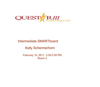 Intermediate SMARTboard Kelly Schermerhorn February 15, 2011  3:30-5:30 PM Room 3 