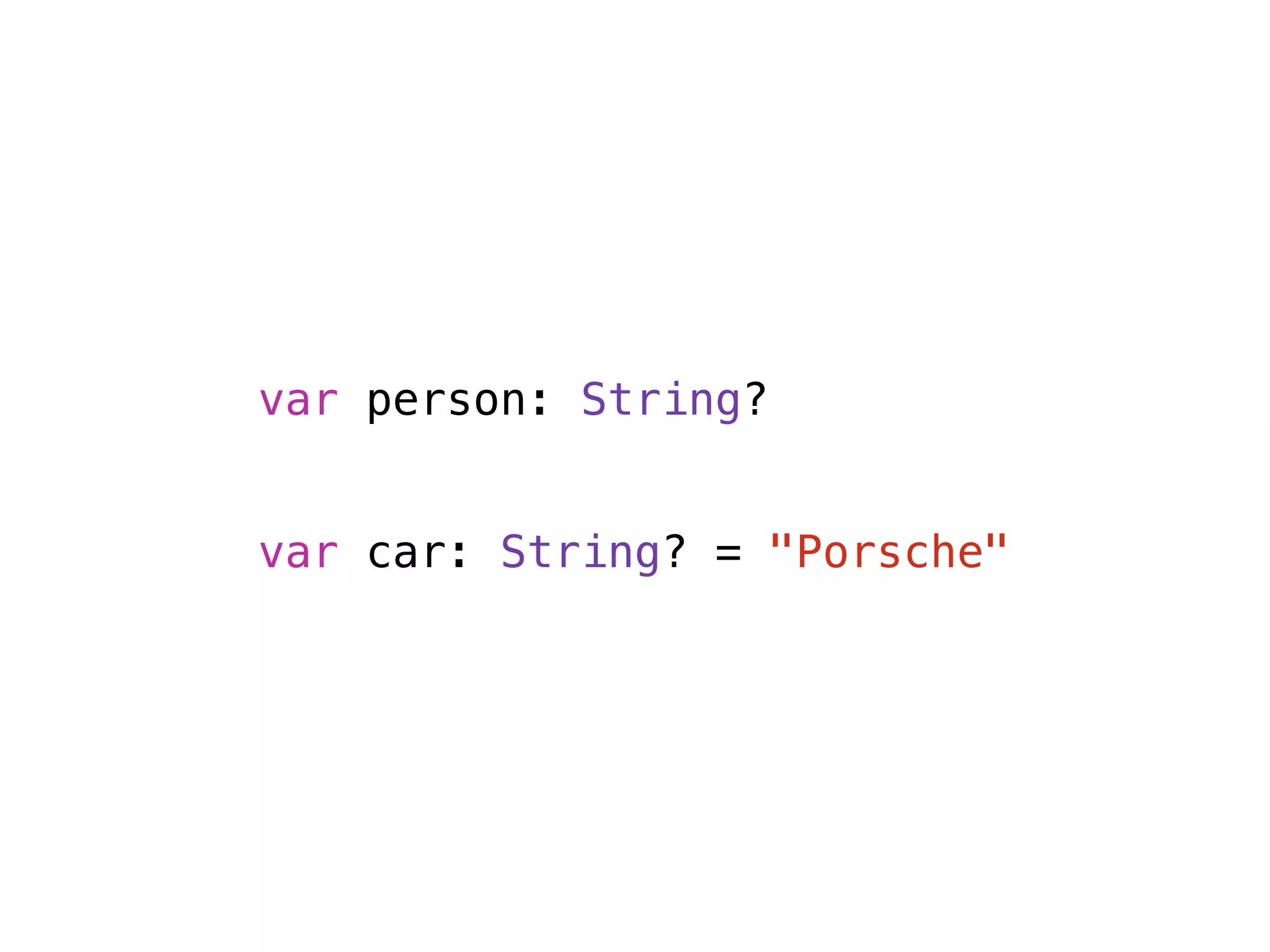 var person: String? 
! 
! 
var car: String? = "Porsche" 
 