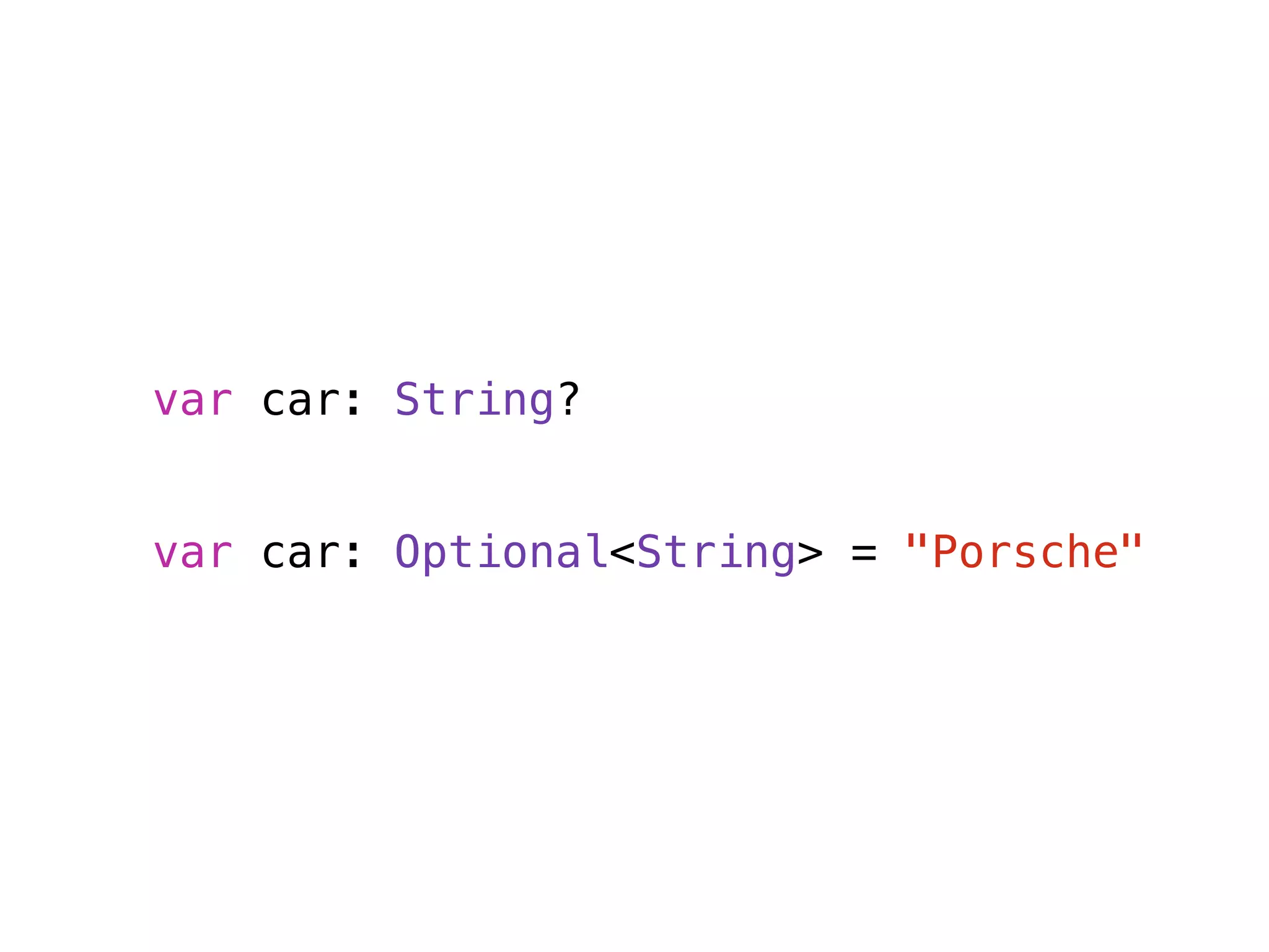 var car: String? 
! 
! 
var car: Optional<String> = "Porsche" 
 