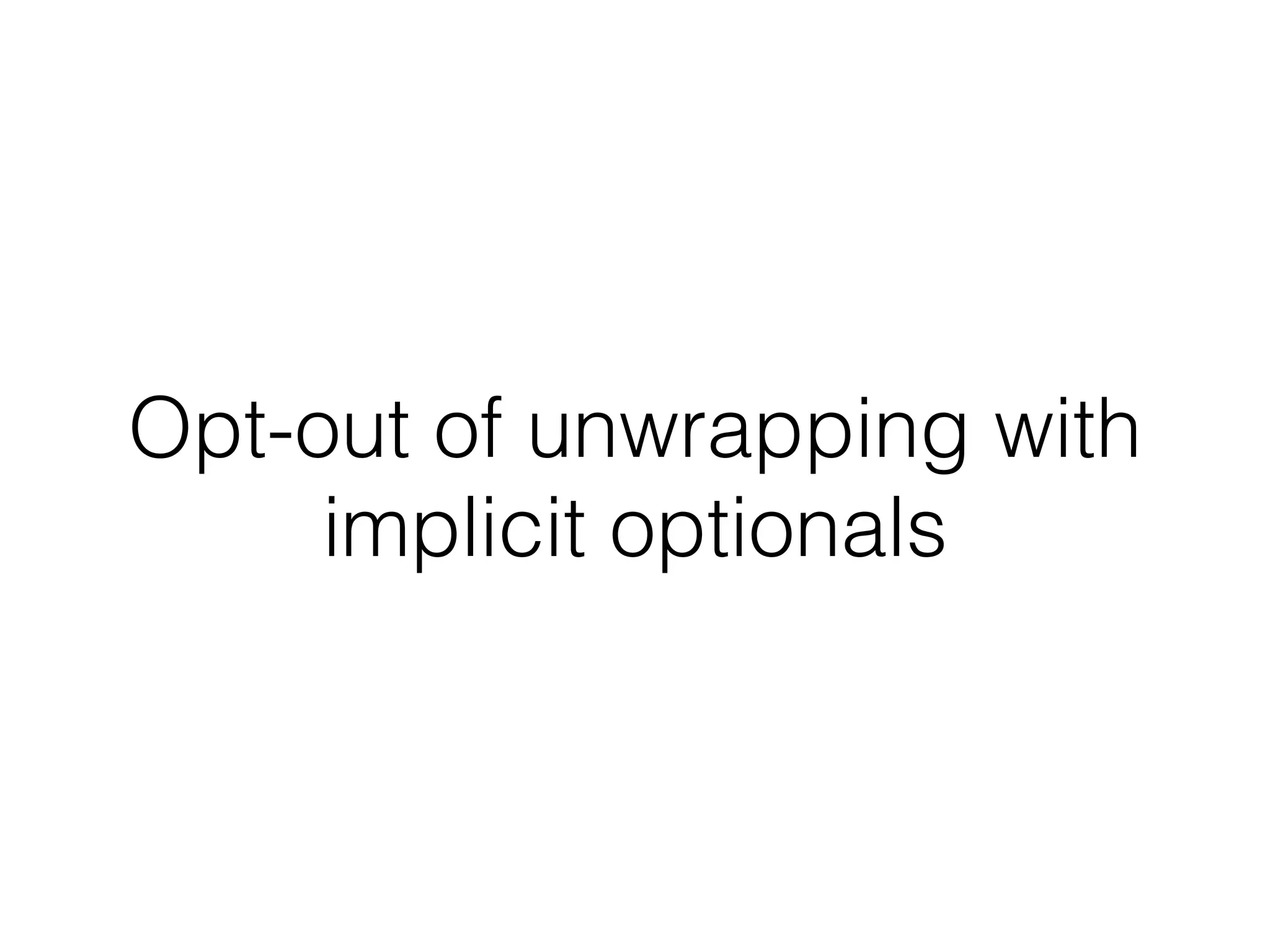 Opt-out of unwrapping with 
implicit optionals 
 