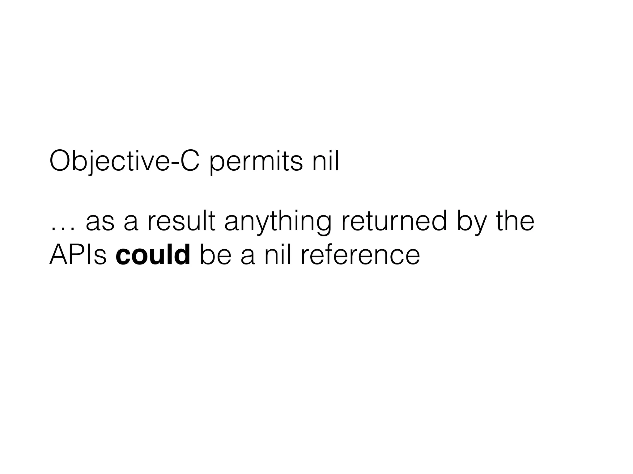 Objective-C permits nil 
… as a result anything returned by the 
APIs could be a nil reference 
 