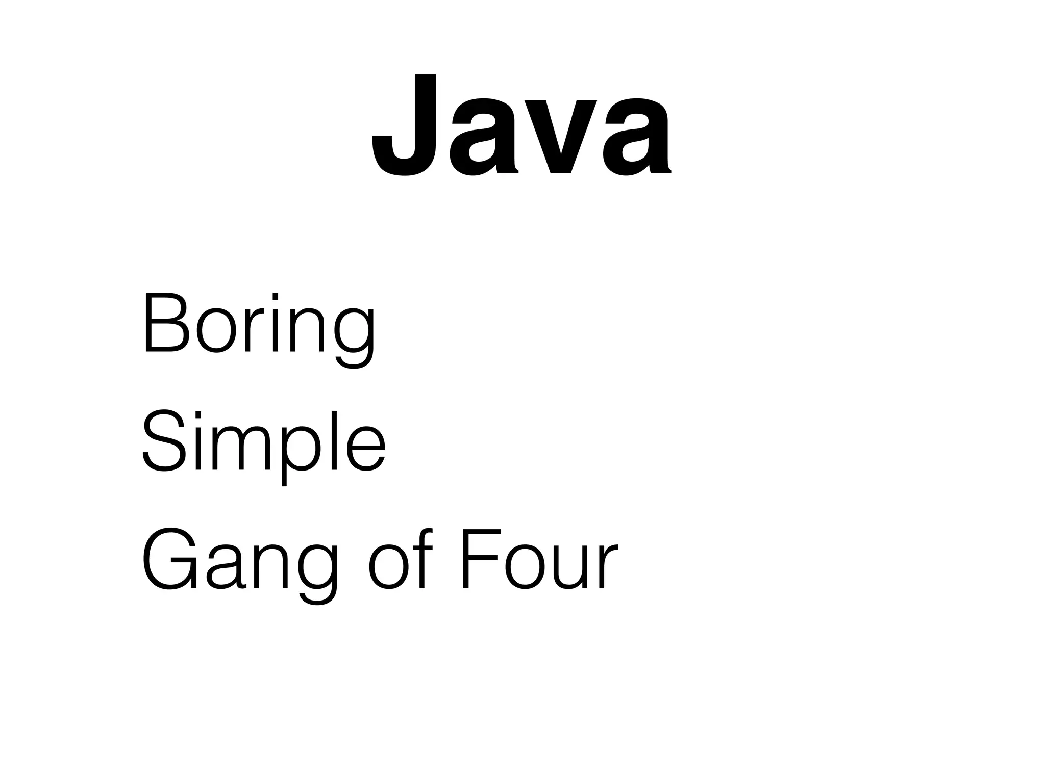 Java 
Boring 
Simple 
Gang of Four 
 