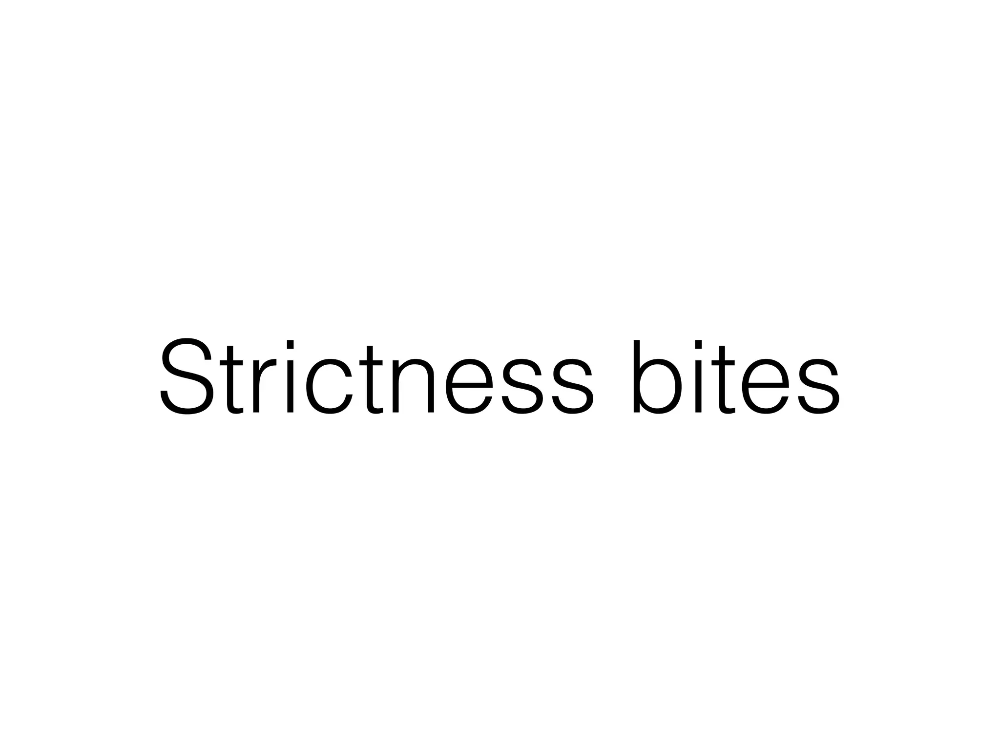 Strictness bites 
 