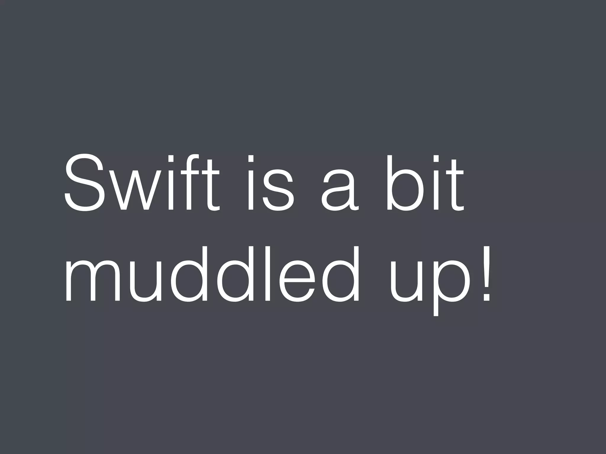 Swift is a bit 
muddled up! 
 