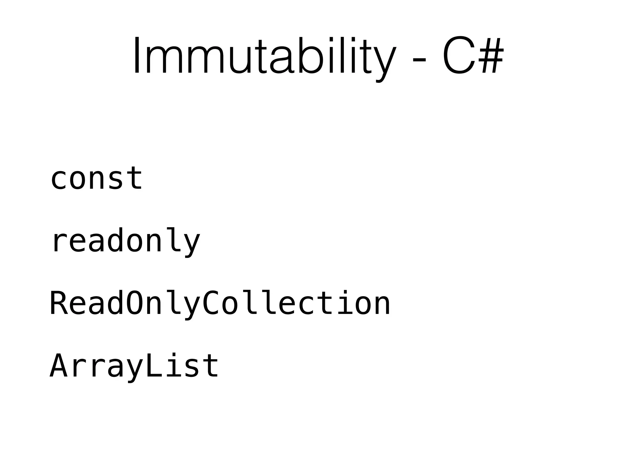 Immutability - C# 
const 
readonly 
ReadOnlyCollection 
ArrayList 
 