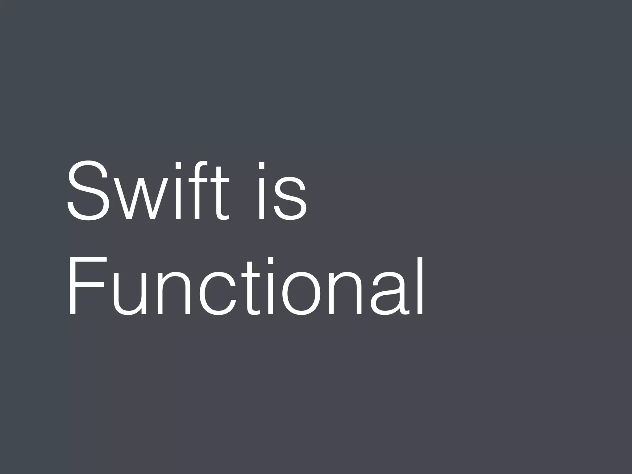 Swift is 
Functional 
 