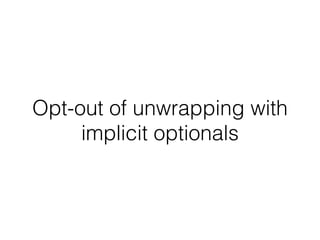 Opt-out of unwrapping with 
implicit optionals 
 