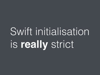Swift initialisation 
is really strict 
 